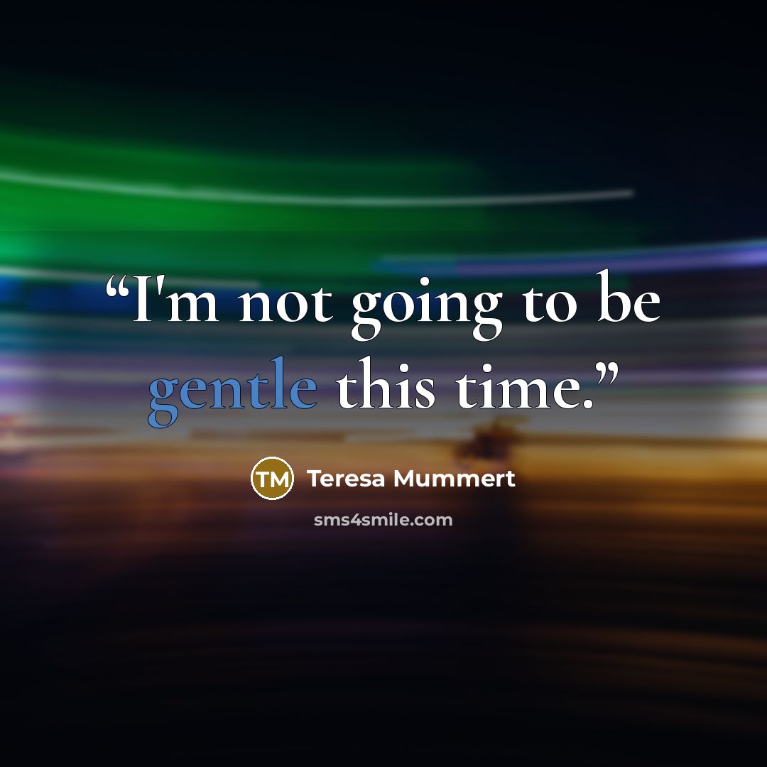 “I'm not going to be gentle this time.” quote by Teresa Mummert