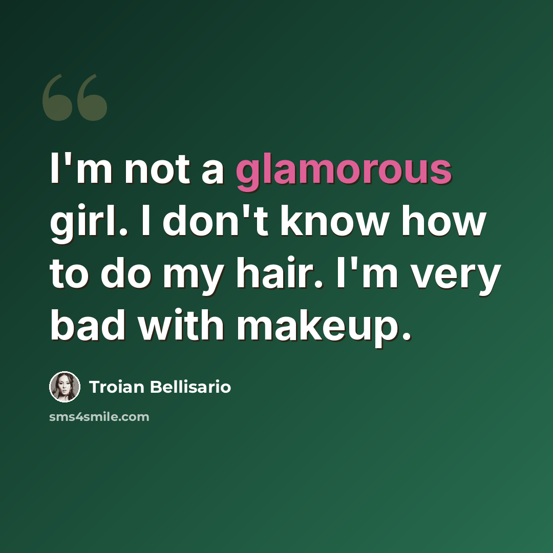 “I'm not a glamorous girl. I don't know how to do my hair. I'm very bad with makeup.” quote by Troian Bellisario