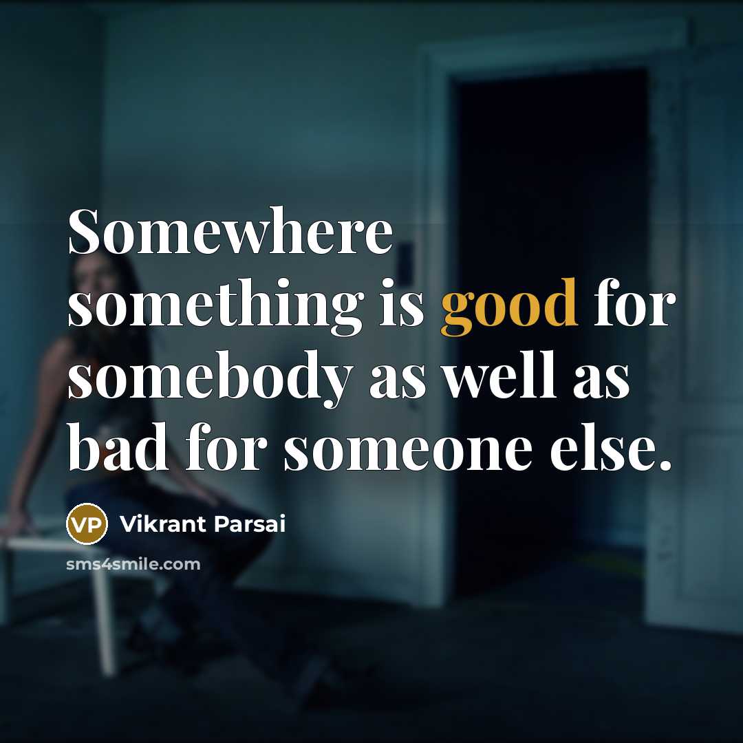 “Somewhere something is good for somebody as well as bad for someone else.” quote by Vikrant Parsai