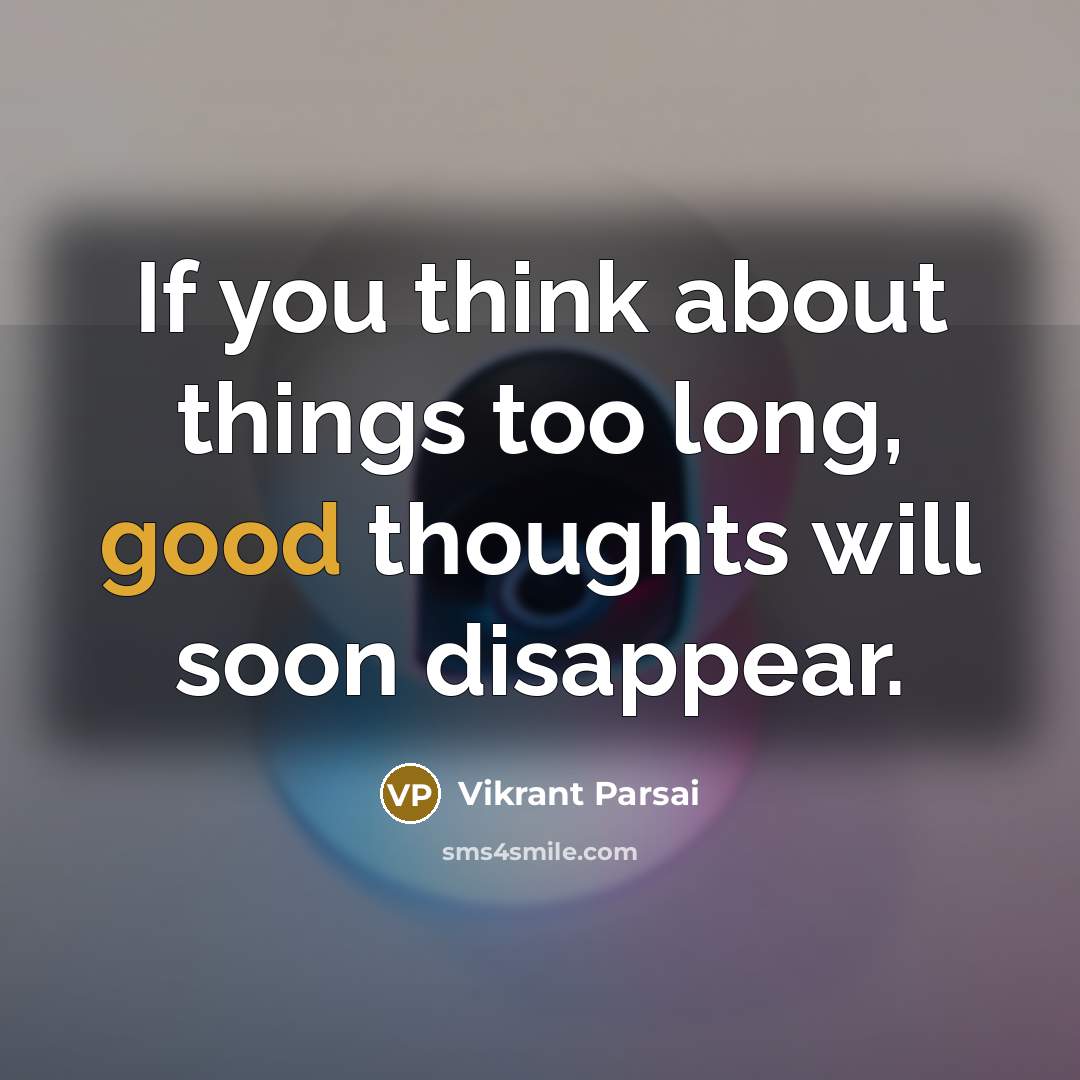 “If you think about things too long, good thoughts will soon disappear.” quote by Vikrant Parsai