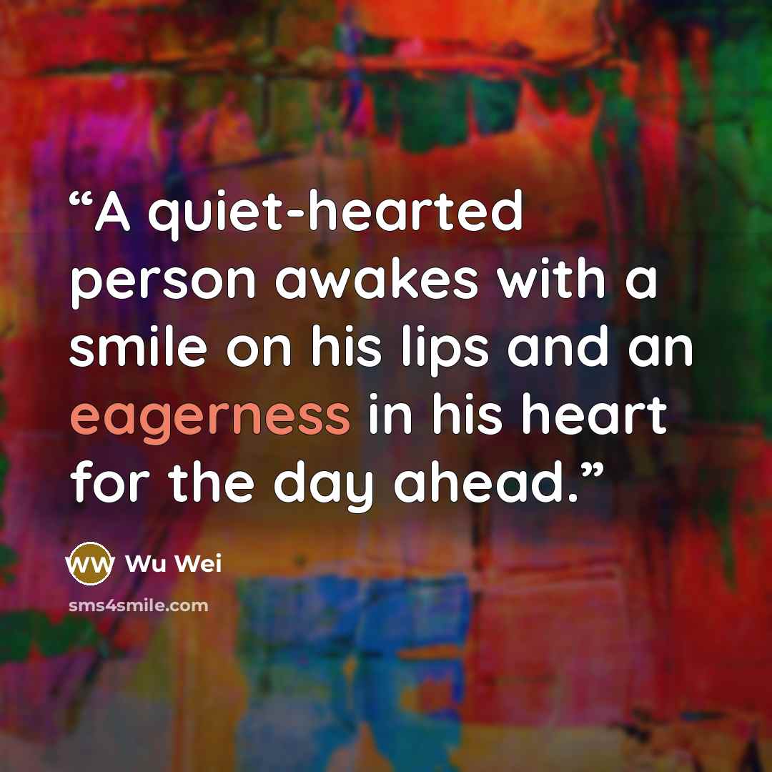 “A quiet-hearted person awakes with a smile on his lips and an eagerness in his heart for the day ahead.” quote by Wu Wei