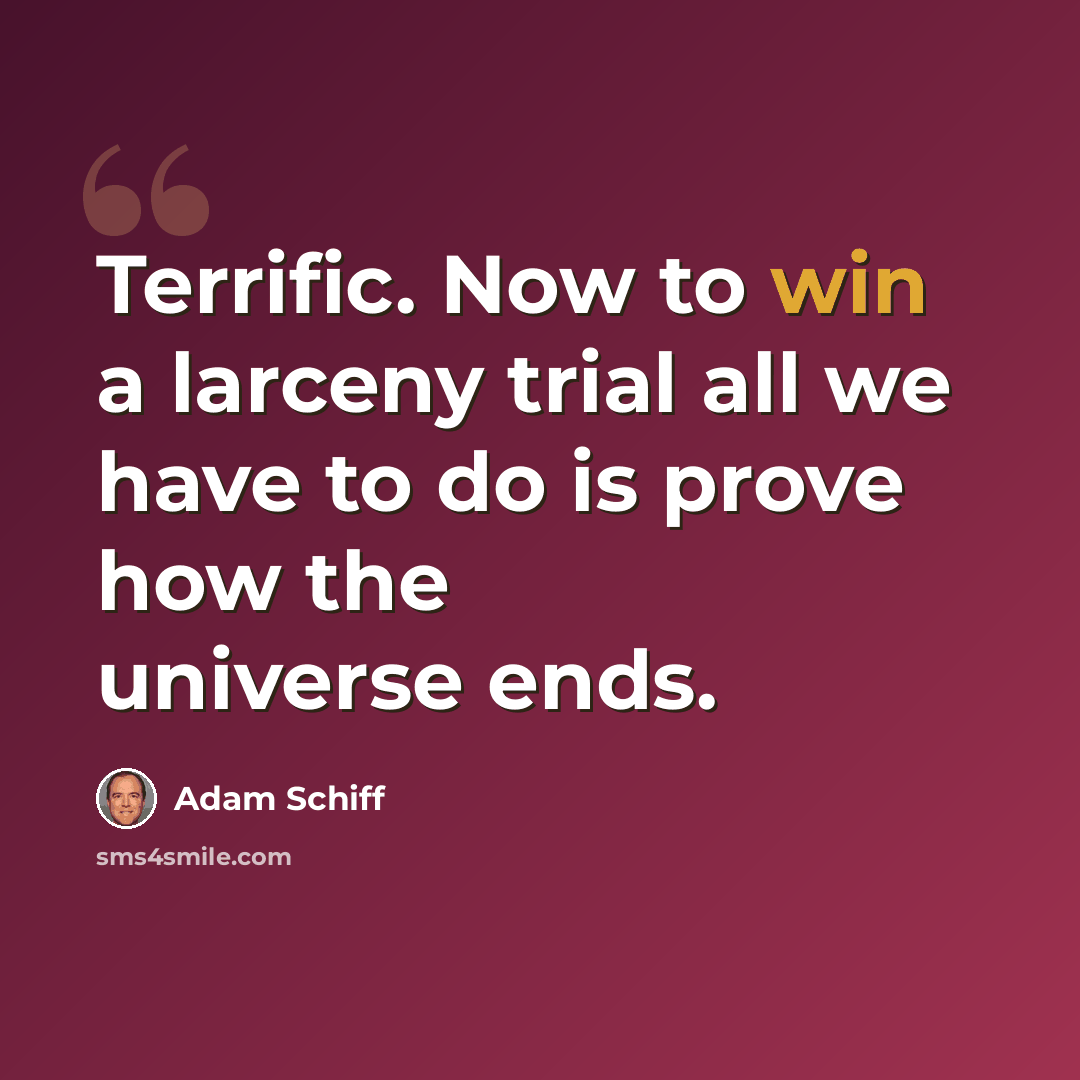 “Terrific. Now to win a larceny trial all we have to do is prove how the universe ends.” quote by Adam Schiff