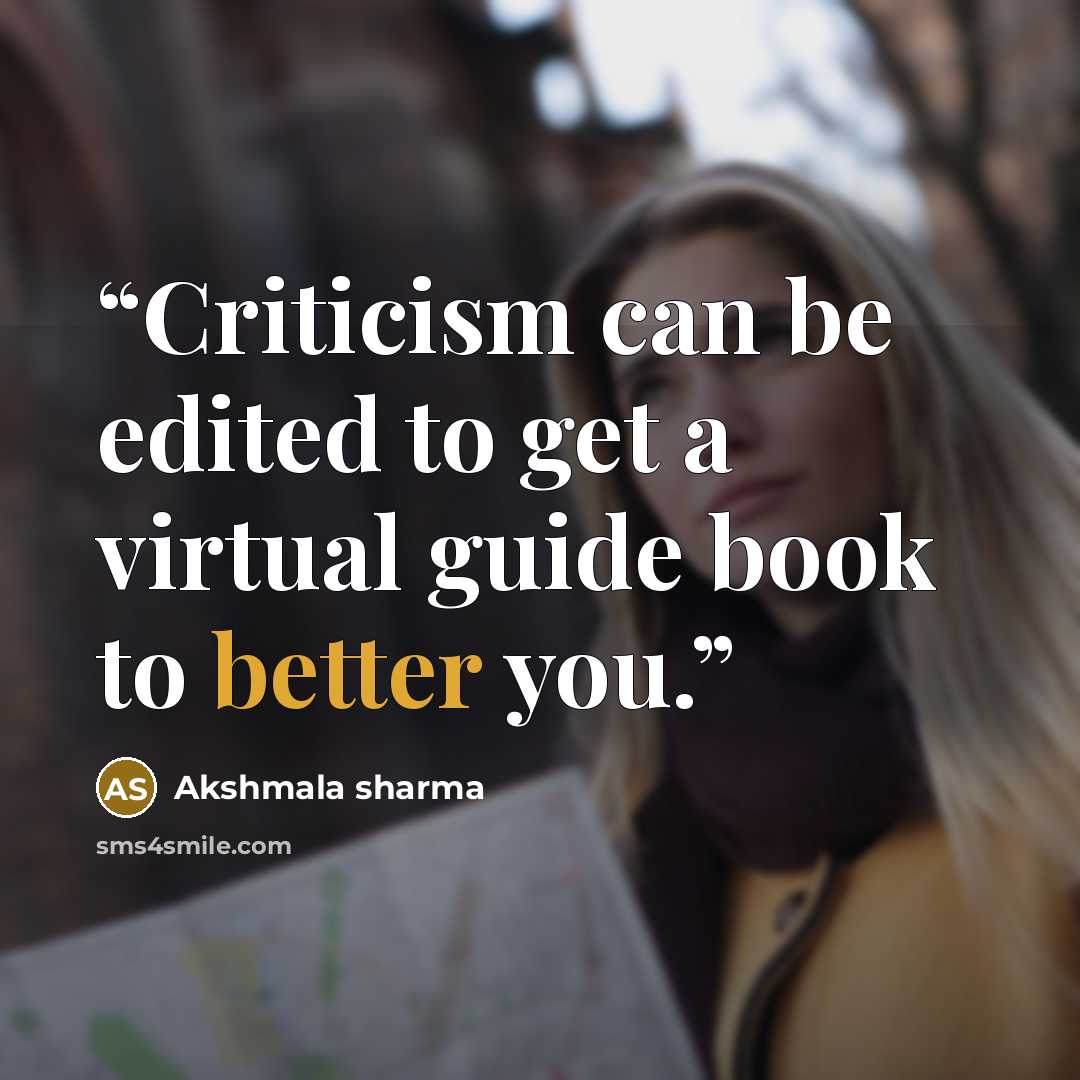 “Criticism can be edited to get a virtual guide book to better you.” quote by Akshmala sharma