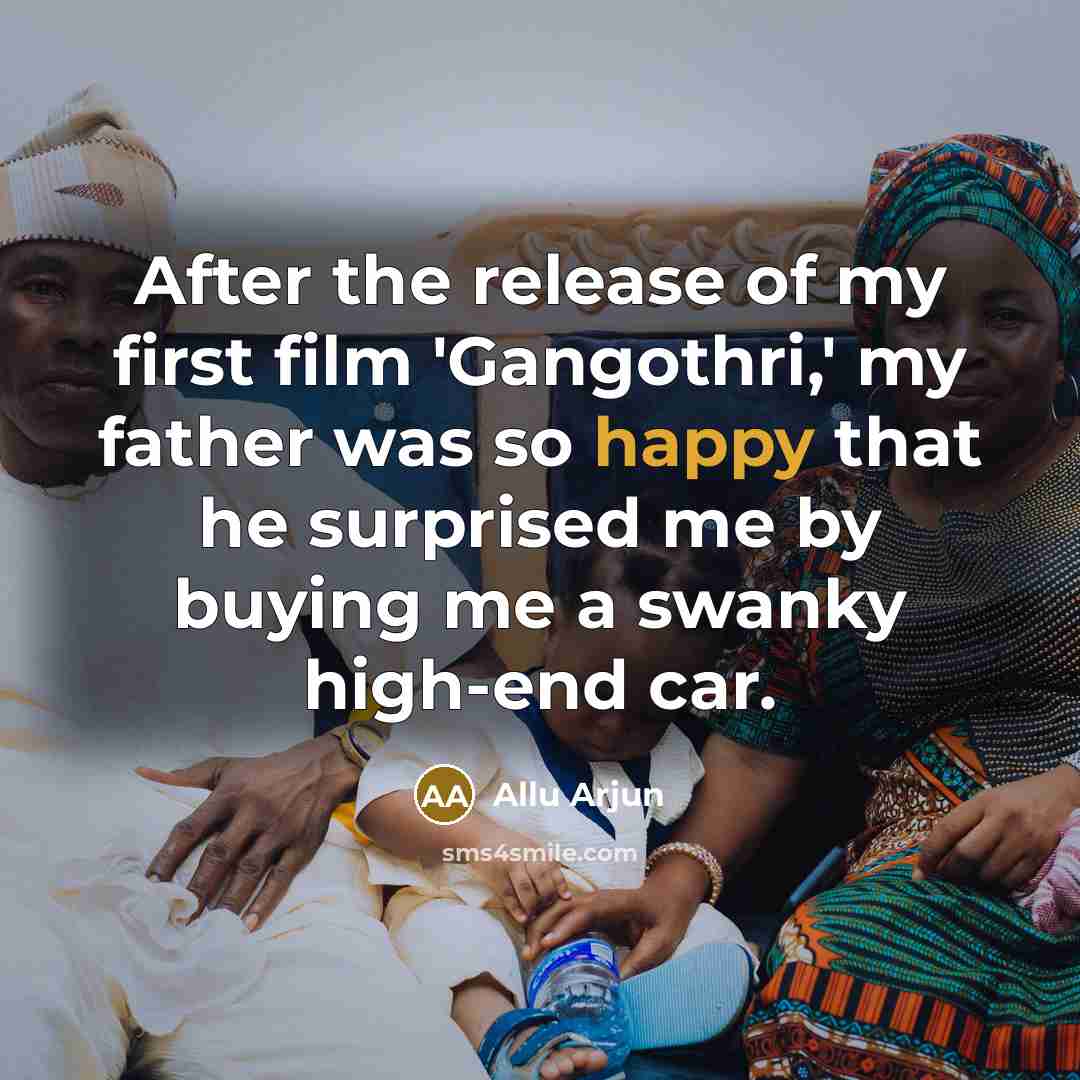 “After the release of my first film 'Gangothri,' my father was so happy that he surprised me by buying me a swanky high-end car.” quote by Allu Arjun