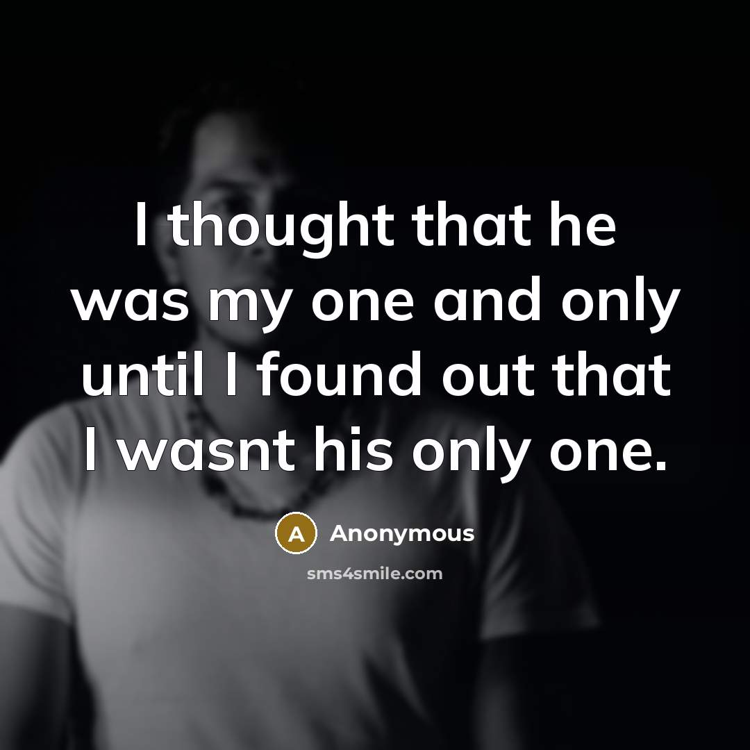 “I thought that he was my one and only until I found out that I wasnt his only one.” quote by Anonymous