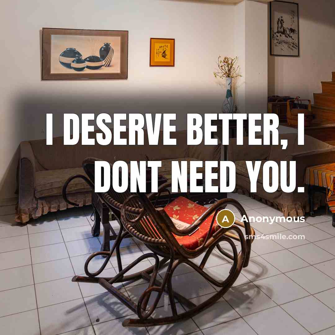 “I deserve better, I dont need you.” quote by Anonymous