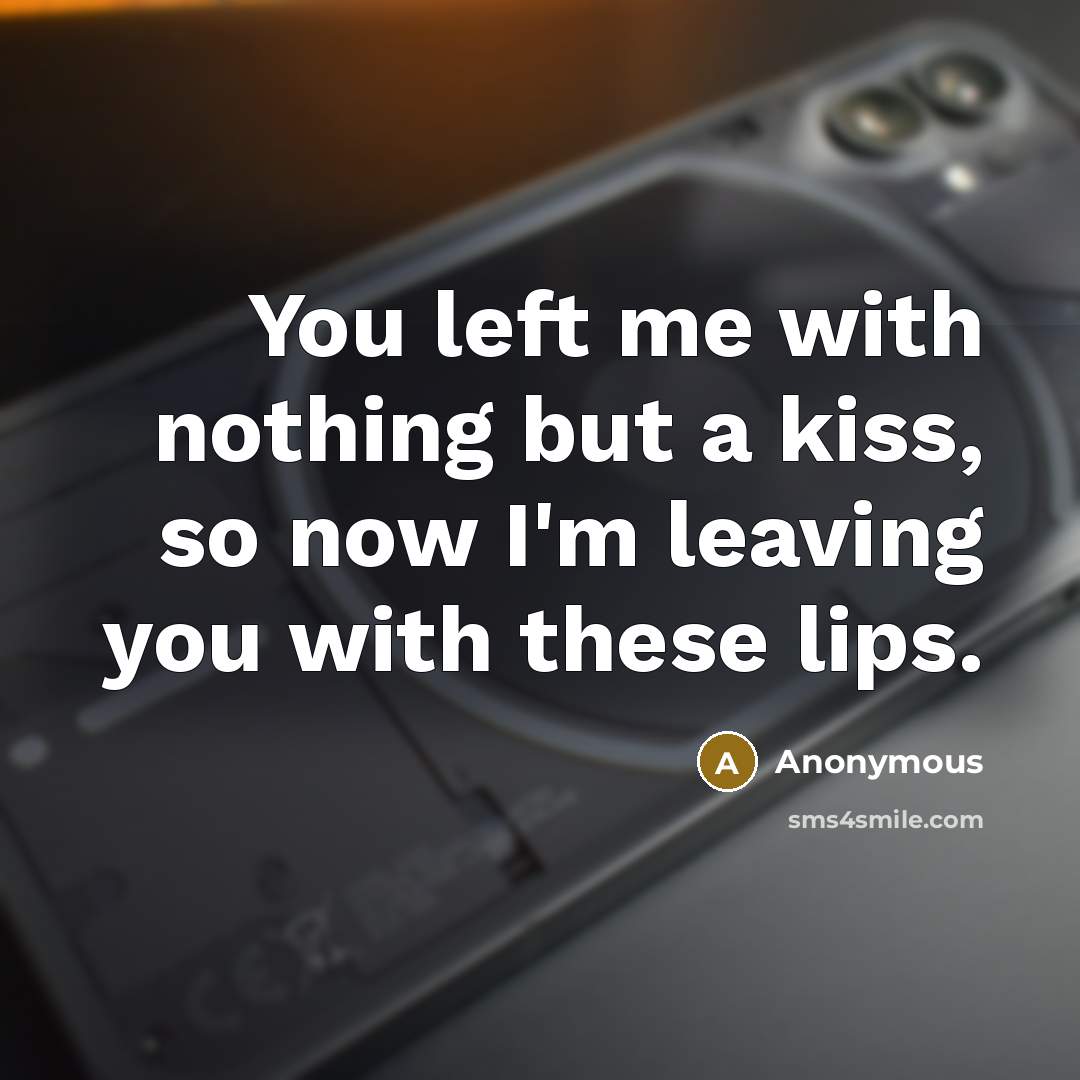 “You left me with nothing but a kiss, so now I'm leaving you with these lips.” quote by Anonymous