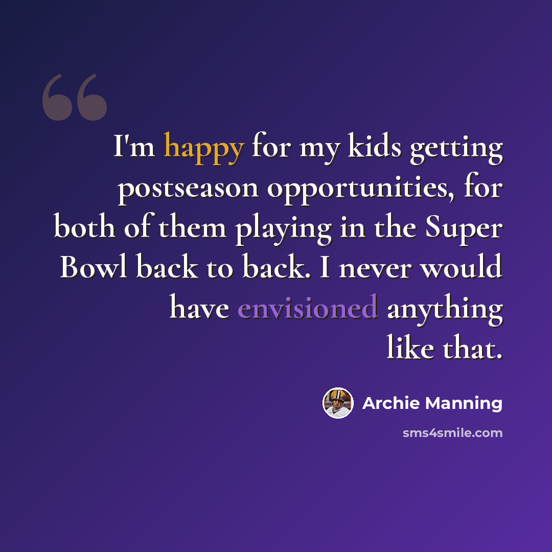 “I'm happy for my kids getting postseason opportunities, for both of them playing in the Super Bowl back to back. I never would have envisioned anything like that.” quote by Archie Manning