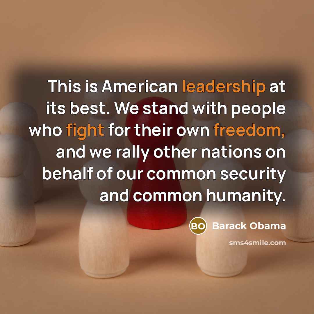 “This is American leadership at its best. We stand with people who fight for their own freedom, and we rally other nations on behalf of our common security and common humanity.” quote by Barack Obama