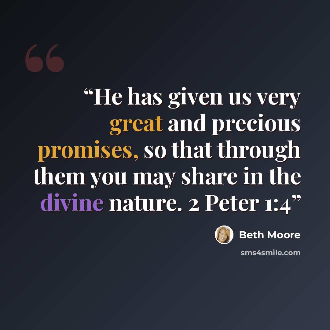 “He has given us very great and precious promises, so that through them you may share in the divine nature. 2 Peter 1:4” quote by Beth Moore