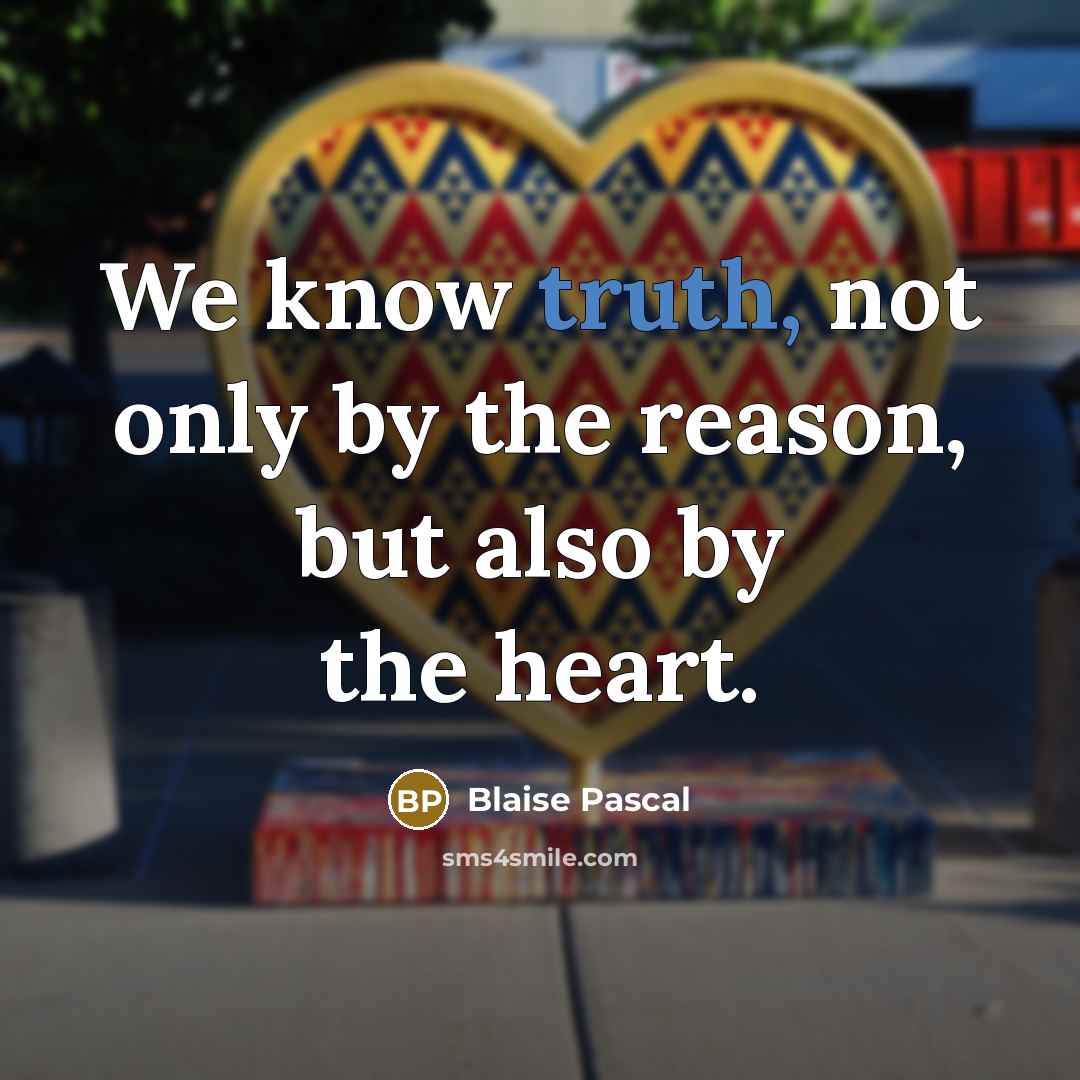 “We know truth, not only by the reason, but also by the heart.” quote by Blaise Pascal