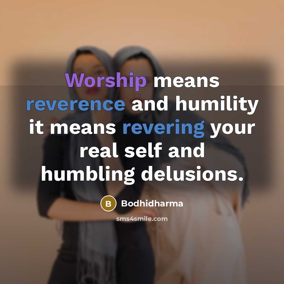 “Worship means reverence and humility it means revering your real self and humbling delusions.” quote by Bodhidharma