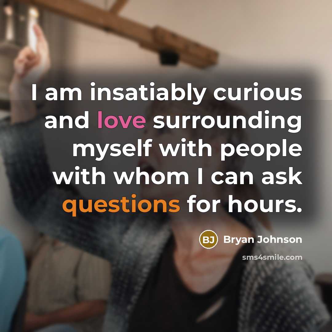 “I am insatiably curious and love surrounding myself with people with whom I can ask questions for hours.” quote by Bryan Johnson