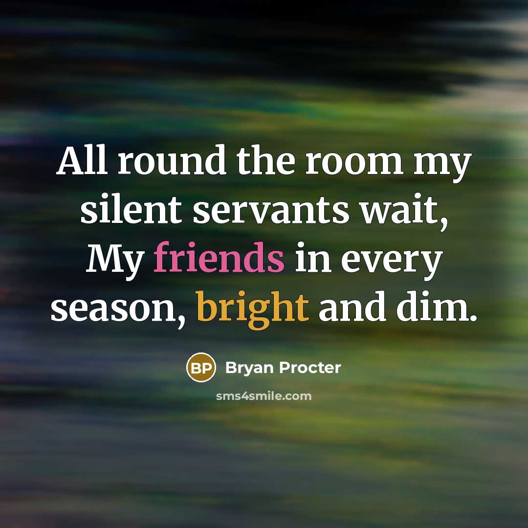 “All round the room my silent servants wait, My friends in every season, bright and dim.” quote by Bryan Procter