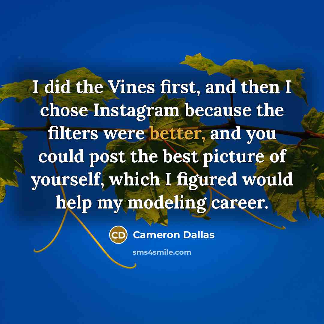 “I did the Vines first, and then I chose Instagram because the filters were better, and you could post the best picture of yourself, which I figured would help my modeling career.” quote by Cameron Dallas