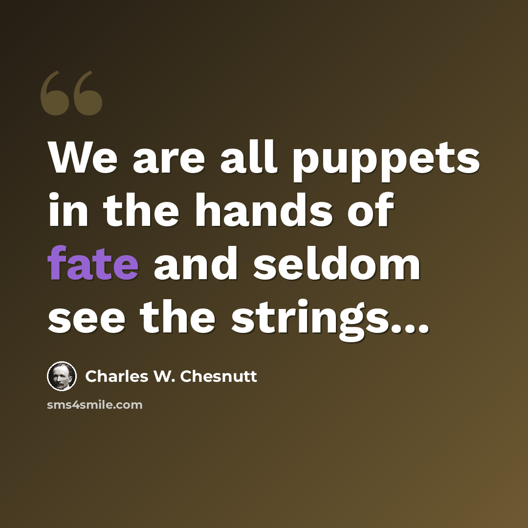 “We are all puppets in the hands of fate and seldom see the strings...” quote by Charles W. Chesnutt