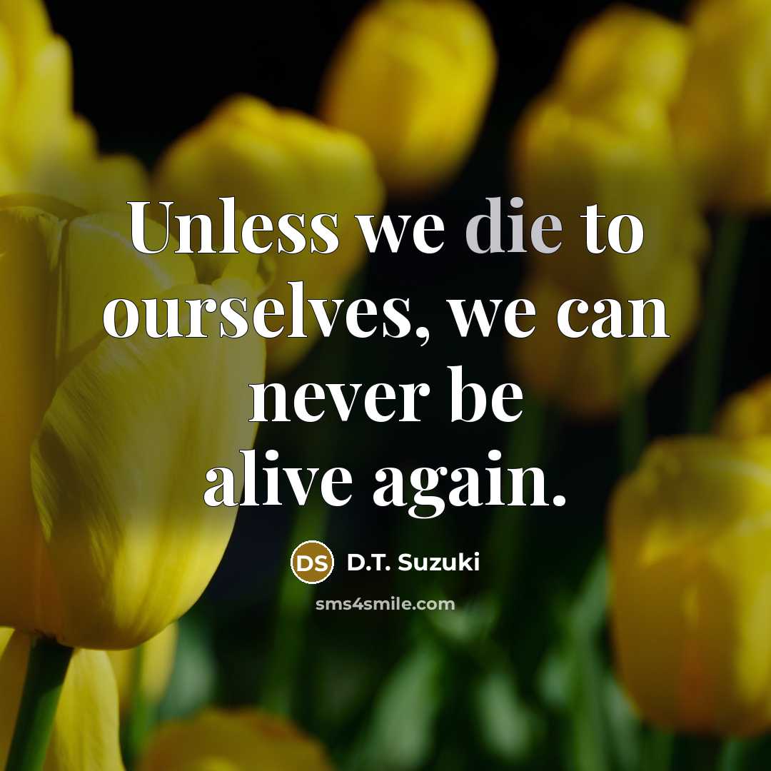 “Unless we die to ourselves, we can never be alive again.” quote by D.T. Suzuki