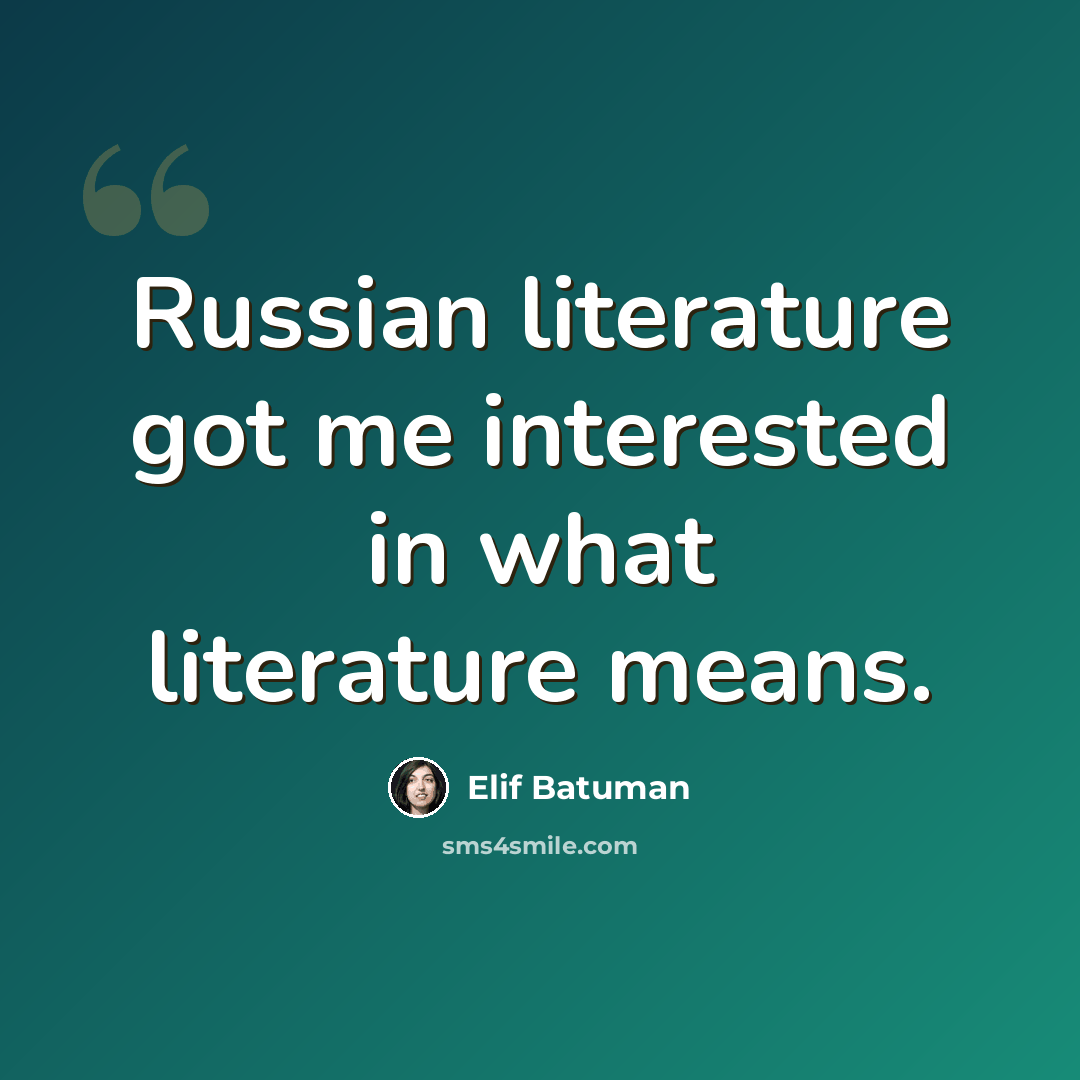 “Russian literature got me interested in what literature means.” quote by Elif Batuman