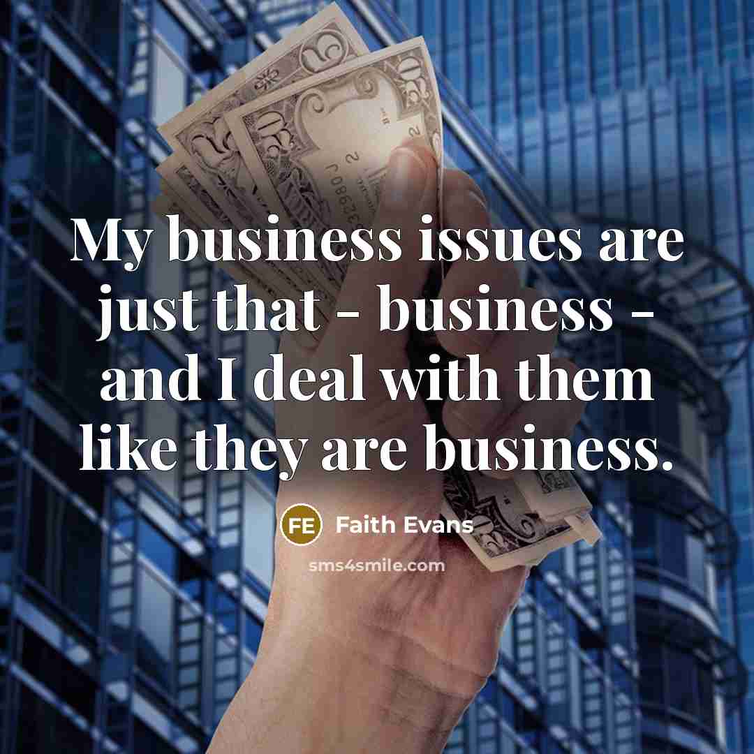 “My business issues are just that - business - and I deal with them like they are business.” quote by Faith Evans