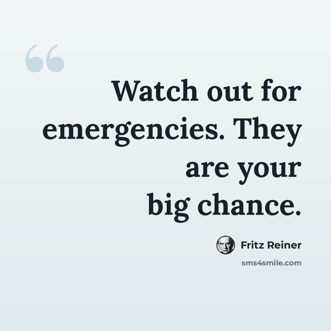 “Watch out for emergencies. They are your big chance.” quote by Fritz Reiner