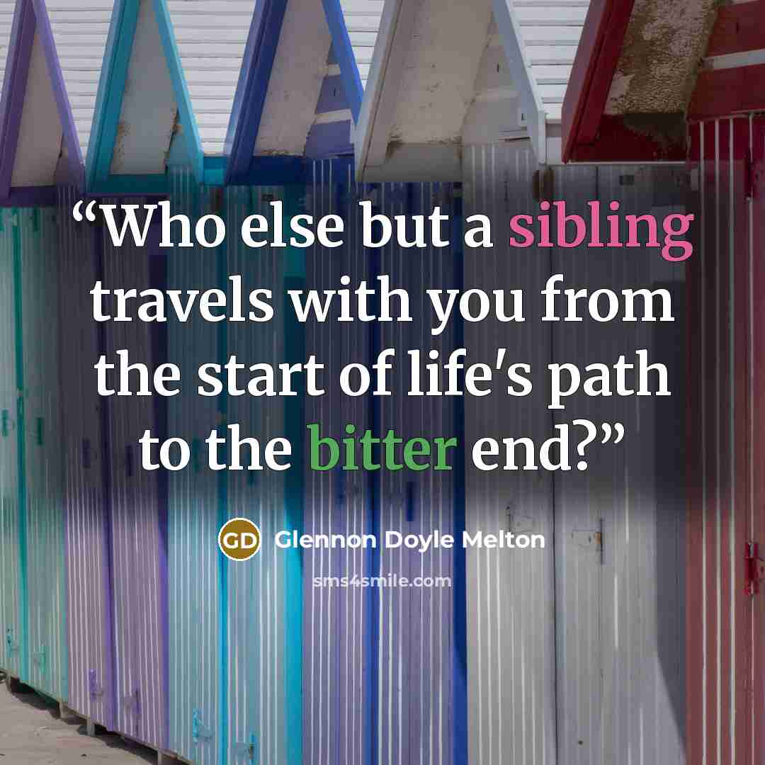 “Who else but a sibling travels with you from the start of life's path to the bitter end?” quote by Glennon Doyle Melton