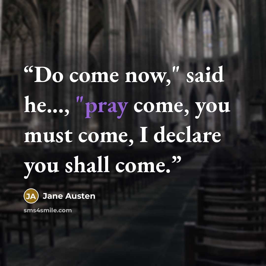 “Do come now," said he..., "pray come, you must come, I declare you shall come.” quote by Jane Austen