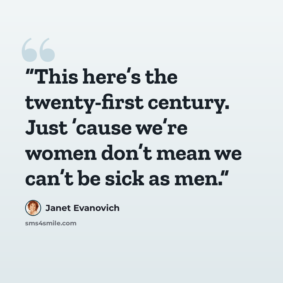 “This here’s the twenty-first century. Just ’cause we’re women don’t mean we can’t be sick as men.” quote by Janet Evanovich