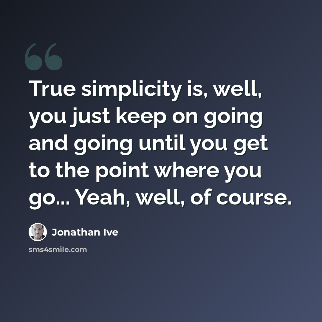 “True simplicity is, well, you just keep on going and going until you get to the point where you go... Yeah, well, of course.” quote by Jonathan Ive