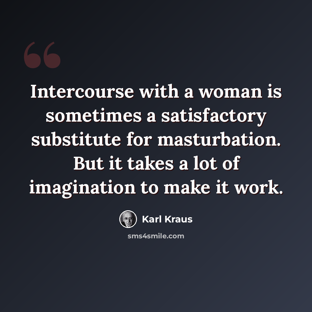 “Intercourse with a woman is sometimes a satisfactory substitute for masturbation. But it takes a lot of imagination to make it work.” quote by Karl Kraus