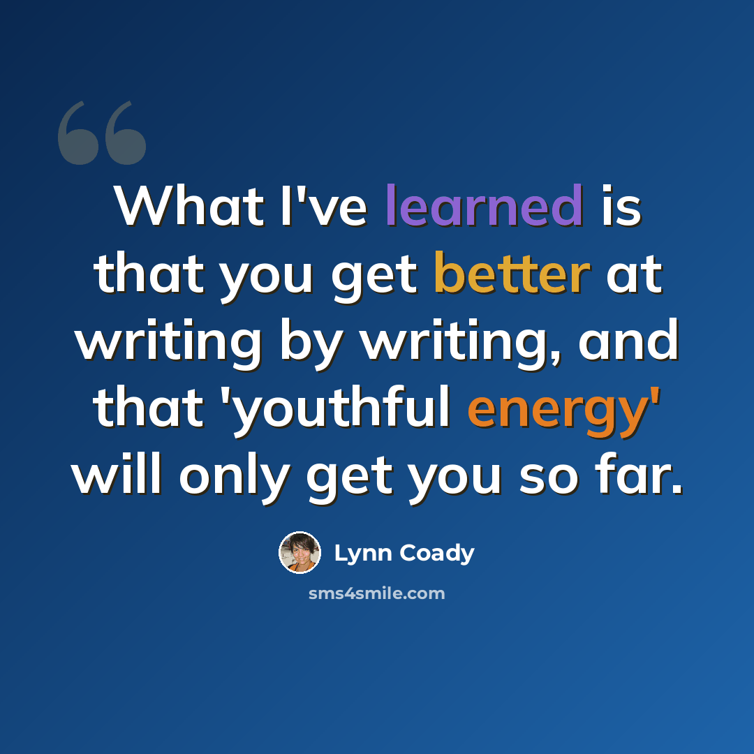 “What I've learned is that you get better at writing by writing, and that 'youthful energy' will only get you so far.” quote by Lynn Coady