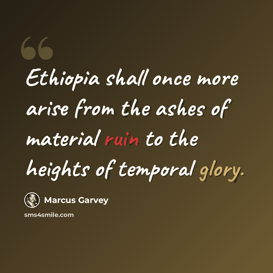“Ethiopia shall once more arise from the ashes of material ruin to the heights of temporal glory.” quote by Marcus Garvey