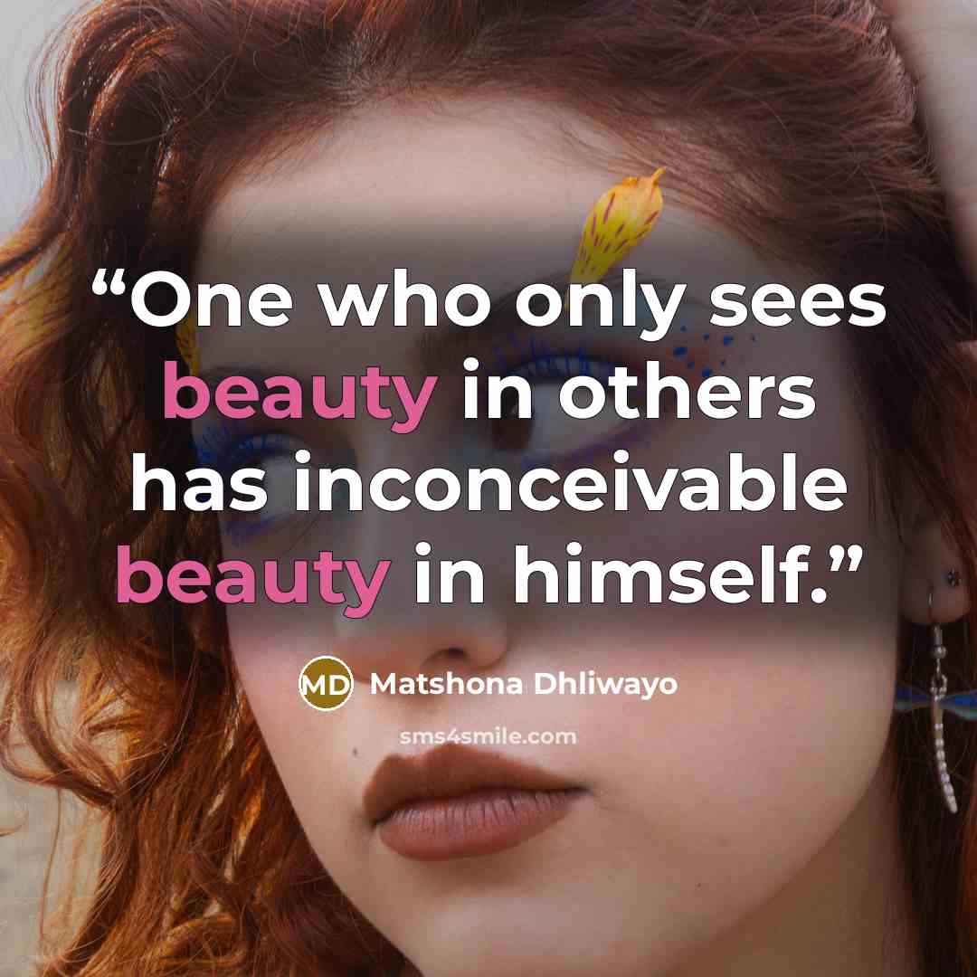“One who only sees beauty in others has inconceivable beauty in himself.” quote by Matshona Dhliwayo
