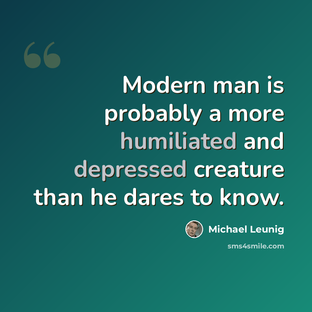 “Modern man is probably a more humiliated and depressed creature than he dares to know.” quote by Michael Leunig