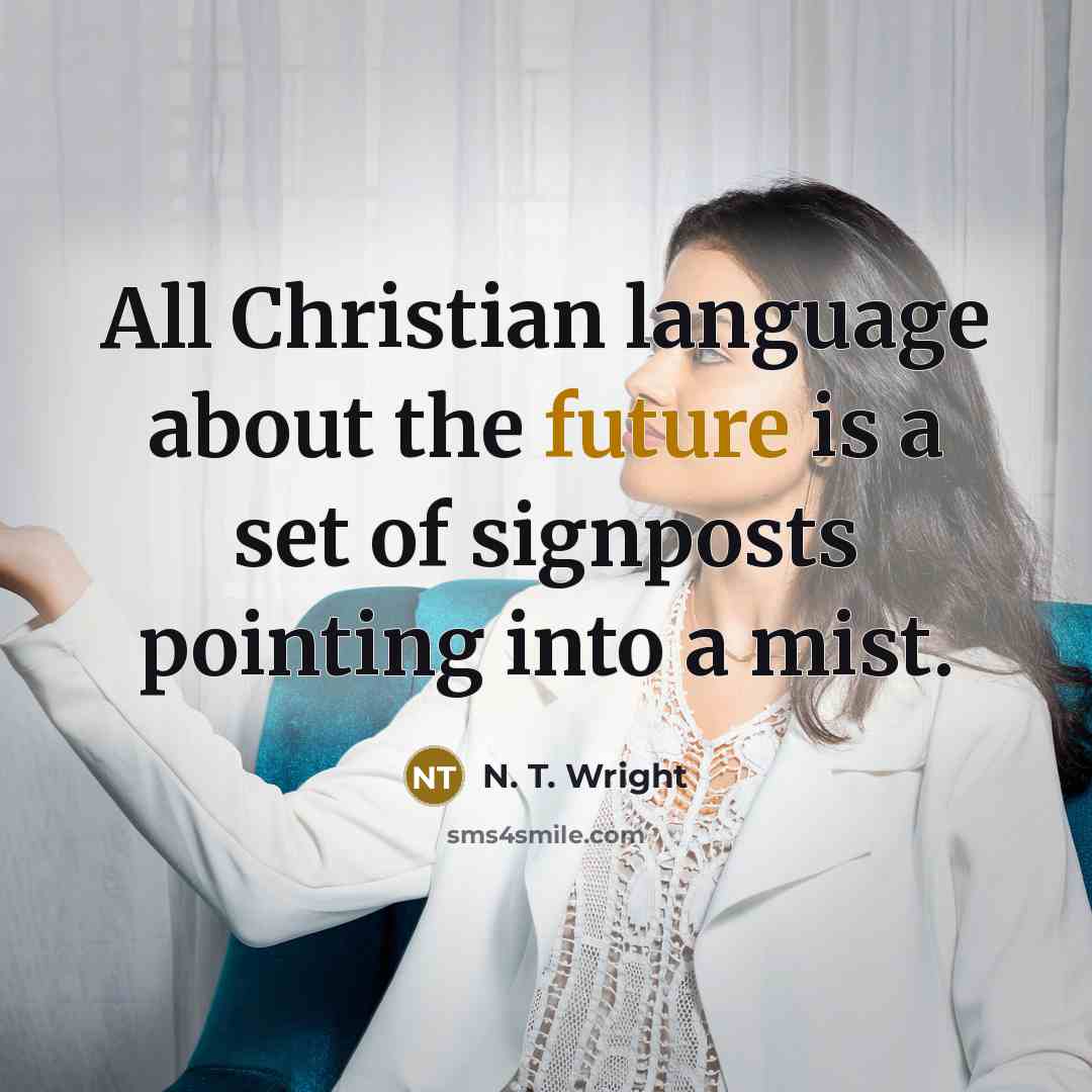 “All Christian language about the future is a set of signposts pointing into a mist.” quote by N. T. Wright