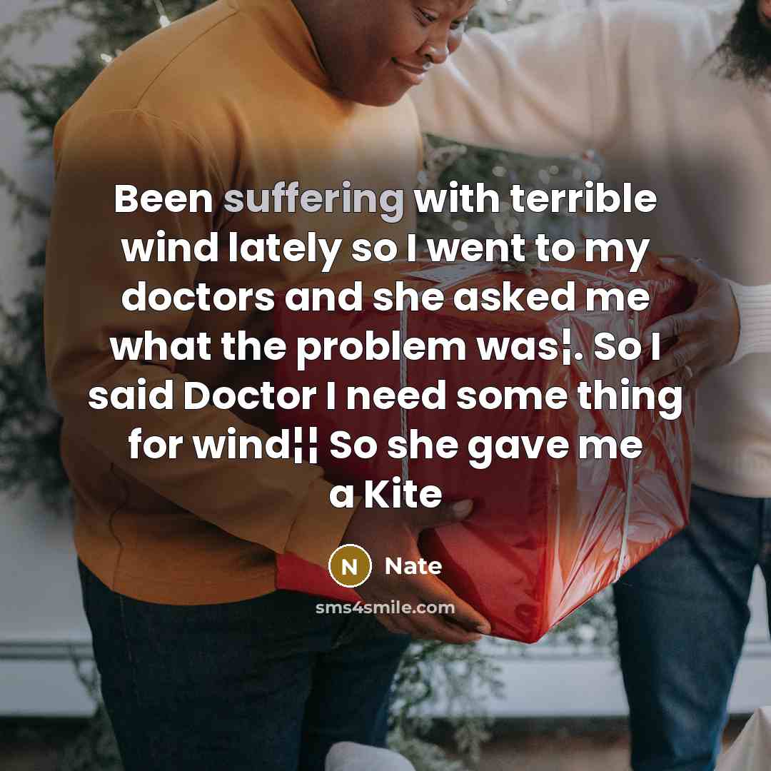 “Been suffering with terrible wind lately so I went to my doctors and she asked me what the problem was¦. So I said Doctor I need some thing for wind¦¦ So she gave me a Kite” quote by Nate
