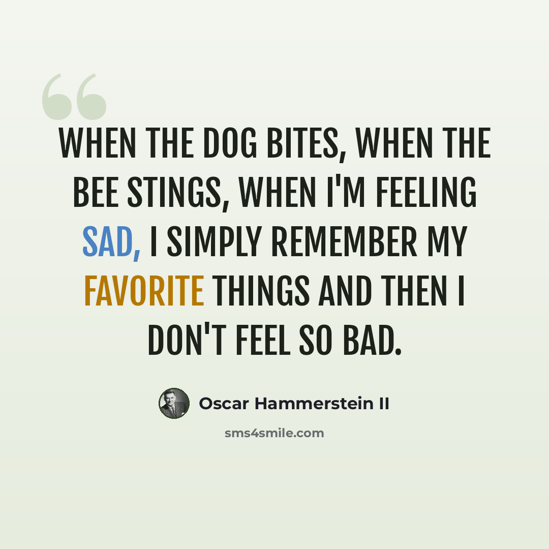 “When the dog bites, when the bee stings, when I'm feeling sad, I simply remember my favorite things and then I don't feel so bad.” quote by Oscar Hammerstein II