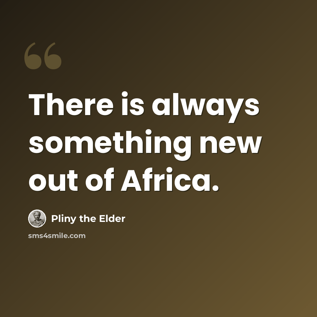“There is always something new out of Africa.” quote by Pliny the Elder