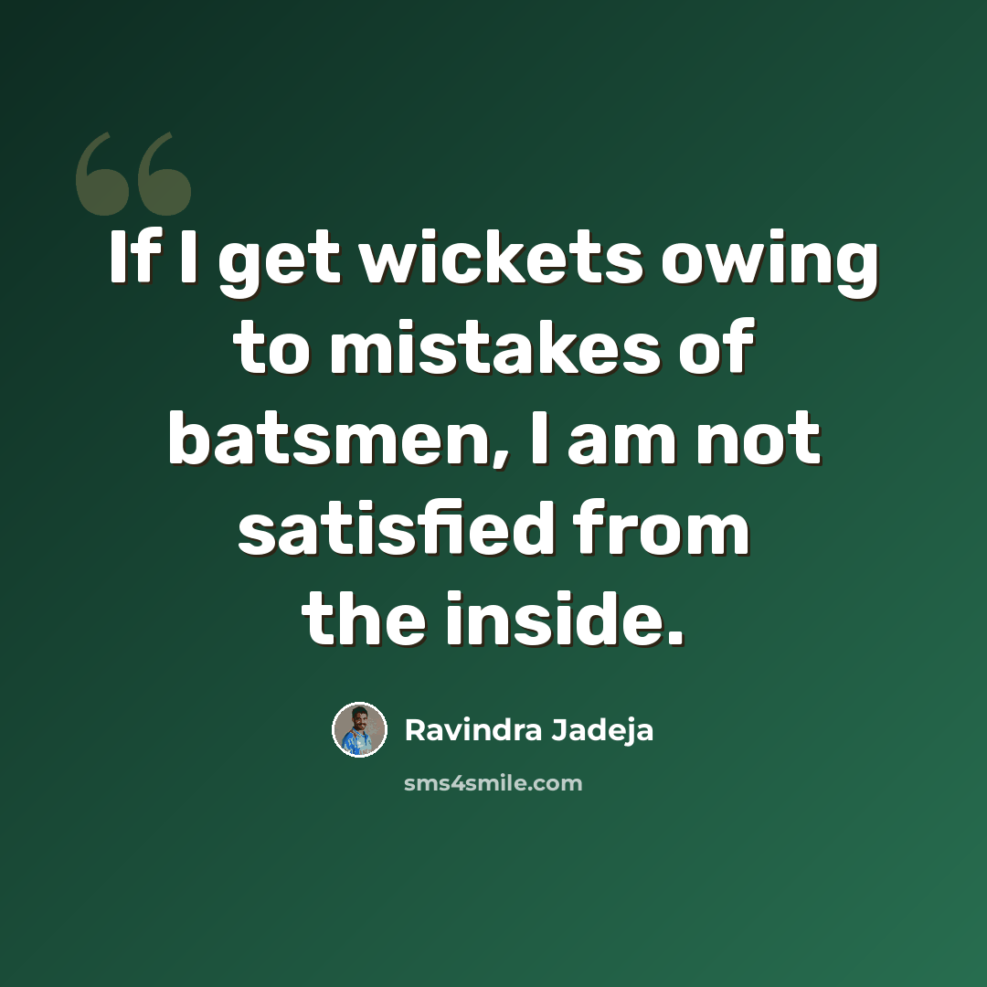 “If I get wickets owing to mistakes of batsmen, I am not satisfied from the inside.” quote by Ravindra Jadeja