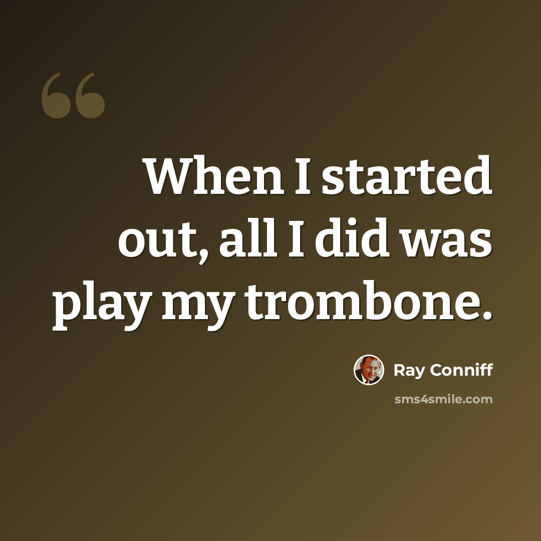 “When I started out, all I did was play my trombone.” quote by Ray Conniff