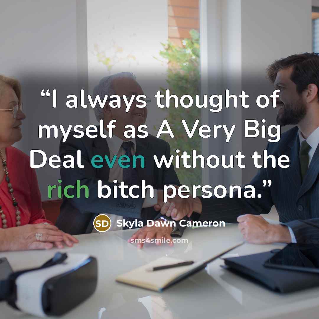 “I always thought of myself as A Very Big Deal even without the rich bitch persona.” quote by Skyla Dawn Cameron
