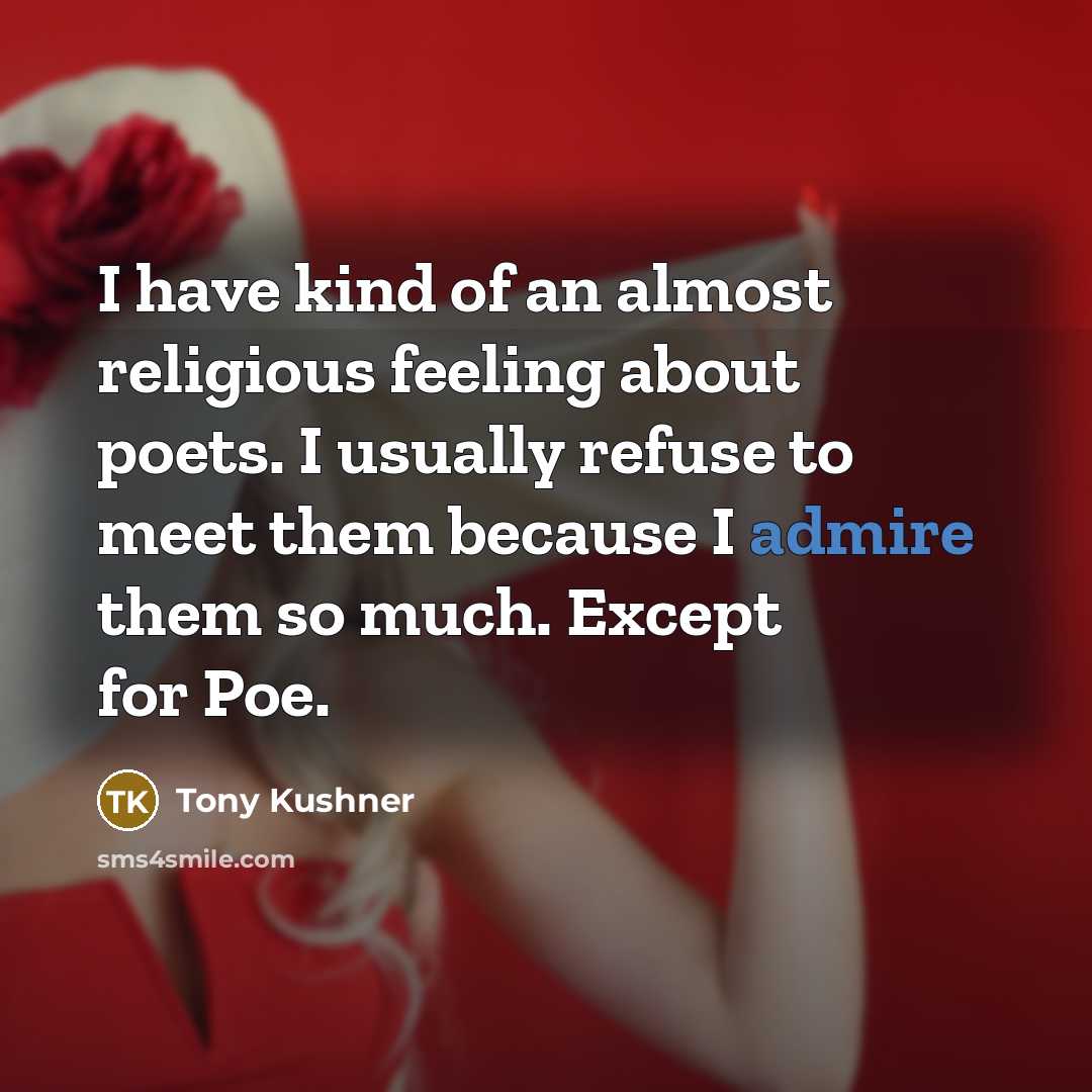 “I have kind of an almost religious feeling about poets. I usually refuse to meet them because I admire them so much. Except for Poe.” quote by Tony Kushner