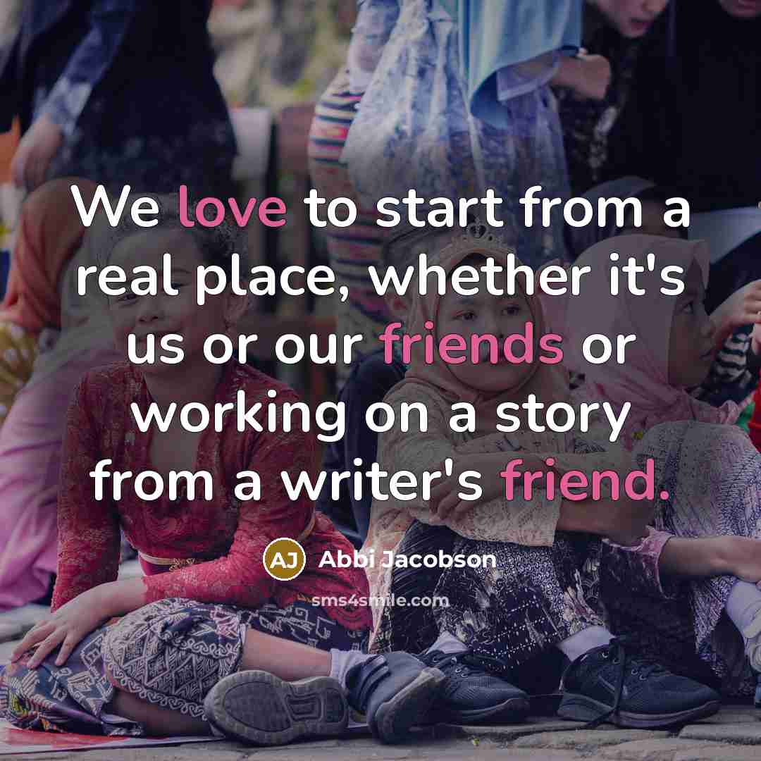 “We love to start from a real place, whether it's us or our friends or working on a story from a writer's friend.” quote by Abbi Jacobson