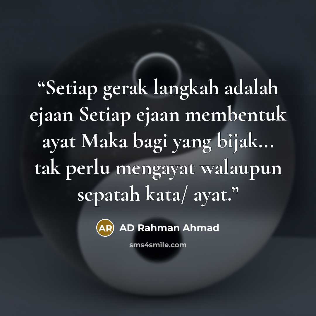 “Setiap gerak langkah adalah ejaan Setiap ejaan membentuk ayat Maka bagi yang bijak... tak perlu mengayat walaupun sepatah kata/ ayat.” quote by AD Rahman Ahmad