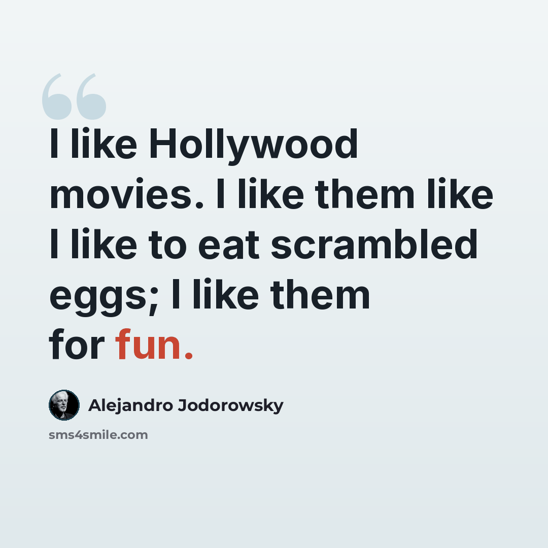 “I like Hollywood movies. I like them like I like to eat scrambled eggs; I like them for fun.” quote by Alejandro Jodorowsky