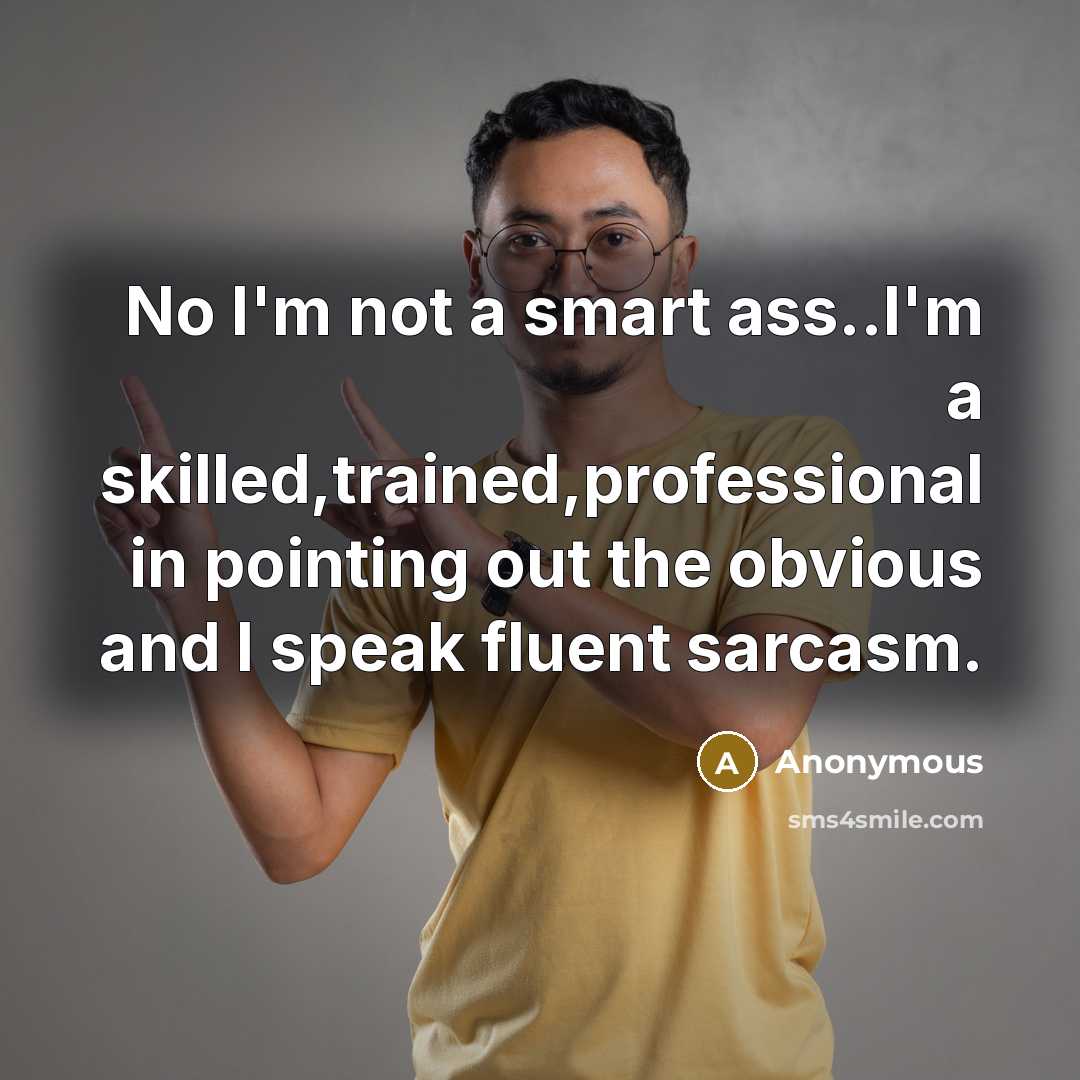 “No I'm not a smart ass..I'm a skilled,trained,professional in pointing out the obvious and I speak fluent sarcasm.” quote by Anonymous
