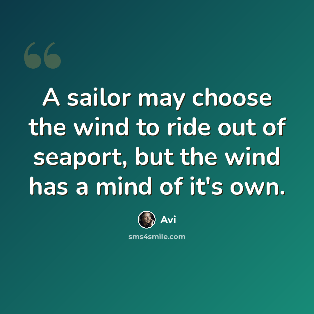 “A sailor may choose the wind to ride out of seaport, but the wind has a mind of it's own.” quote by Avi