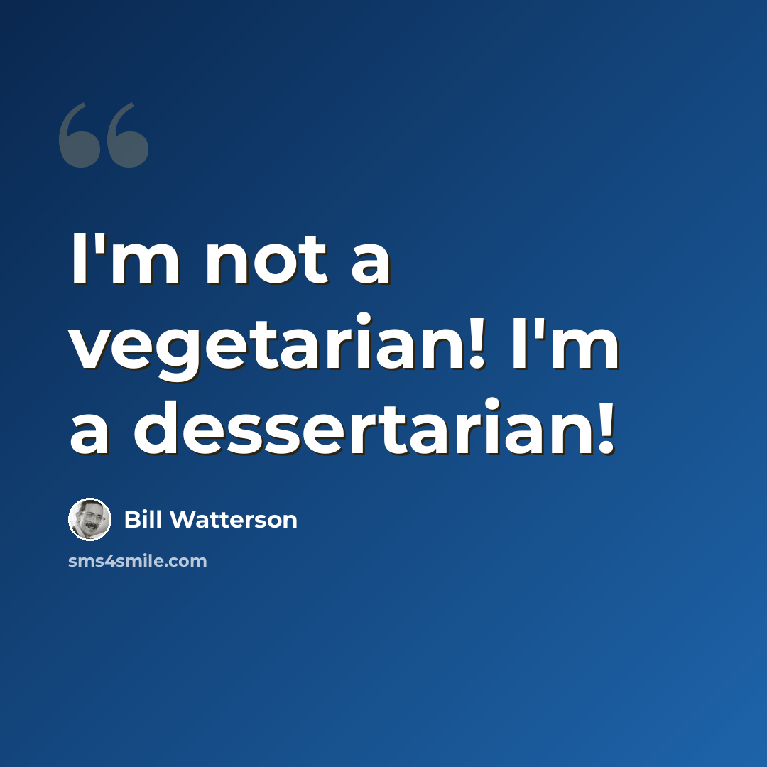 “I'm not a vegetarian! I'm a dessertarian!” quote by Bill Watterson