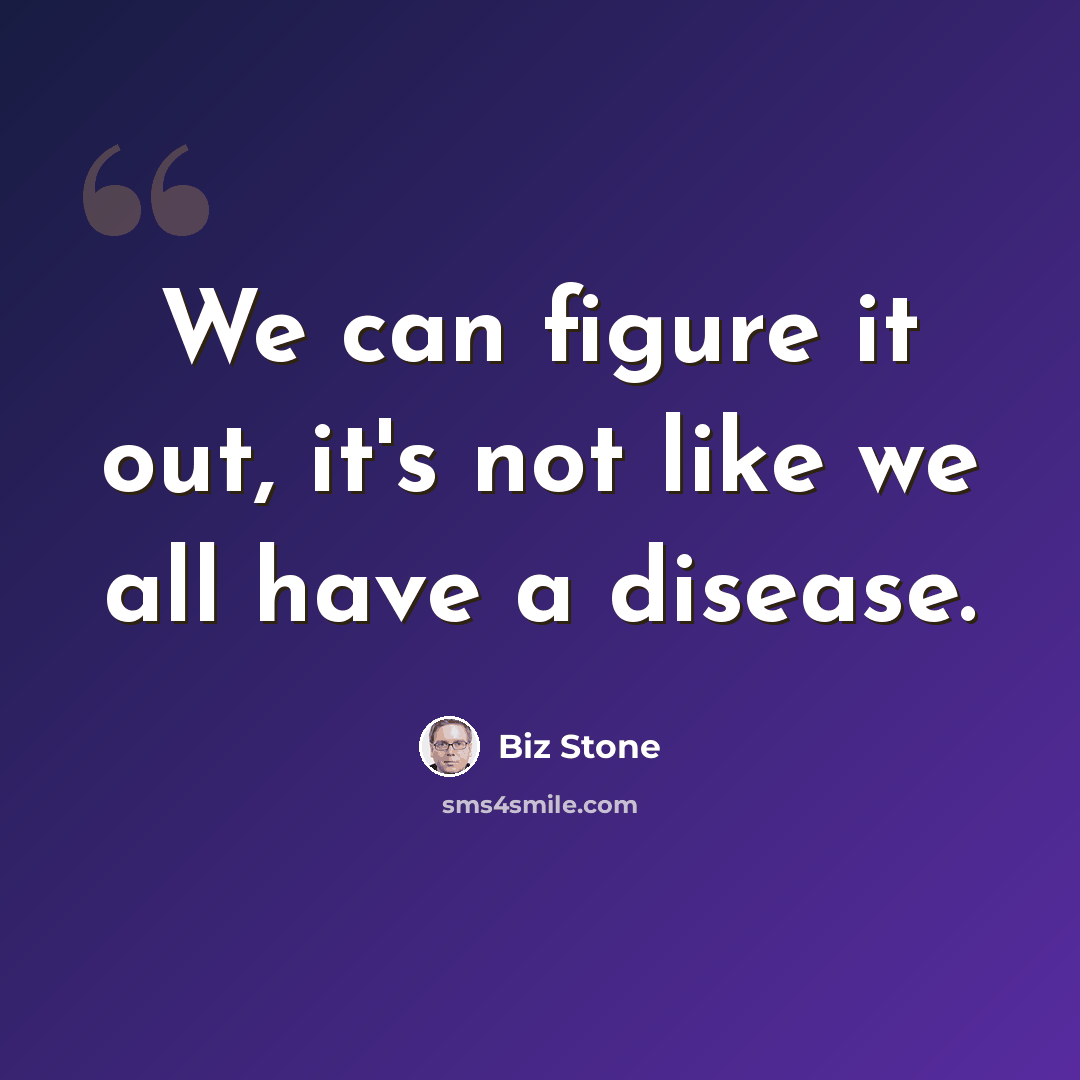 “We can figure it out, it's not like we all have a disease.” quote by Biz Stone