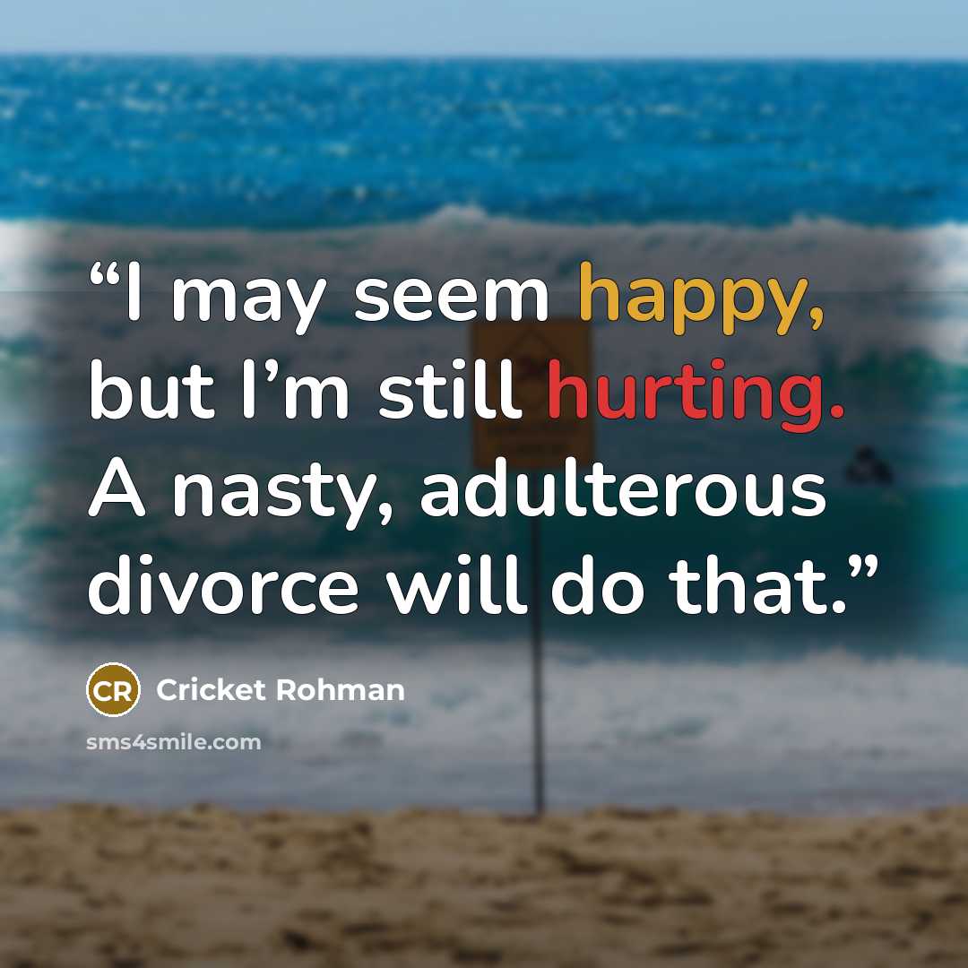 “I may seem happy, but I’m still hurting. A nasty, adulterous divorce will do that.” quote by Cricket Rohman