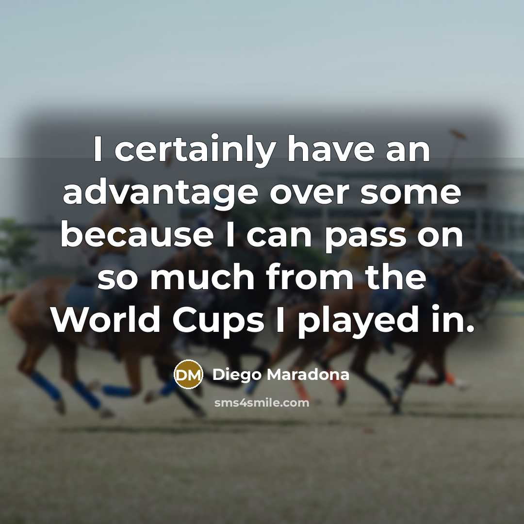 “I certainly have an advantage over some because I can pass on so much from the World Cups I played in.” quote by Diego Maradona